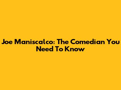 Joe Maniscalco: The Comedian You Need To Know