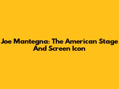 Joe Mantegna: The American Stage And Screen Icon