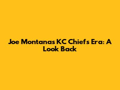 Joe Montana's KC Chiefs Era: A Look Back