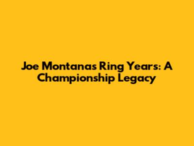Joe Montana's Ring Years: A Championship Legacy