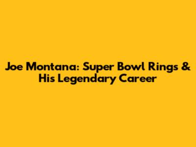 Joe Montana: Super Bowl Rings & His Legendary Career