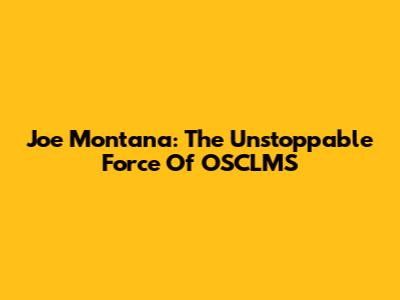 Joe Montana: The Unstoppable Force Of OSCLMS