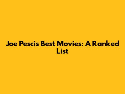 Joe Pesci's Best Movies: A Ranked List