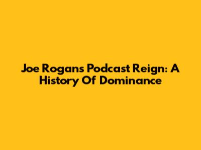 Joe Rogan's Podcast Reign: A History Of Dominance