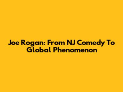 Joe Rogan: From NJ Comedy To Global Phenomenon