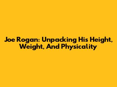 Joe Rogan: Unpacking His Height, Weight, And Physicality
