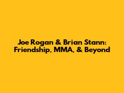 Joe Rogan & Brian Stann: Friendship, MMA, & Beyond