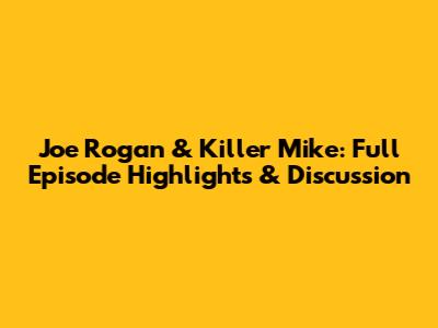 Joe Rogan & Killer Mike: Full Episode Highlights & Discussion