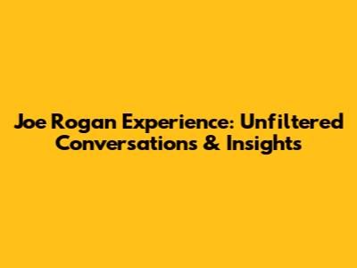 Joe Rogan Experience: Unfiltered Conversations & Insights