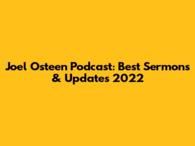 Joel Osteen Podcast: Best Sermons & Updates 2022