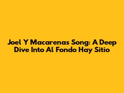 Joel Y Macarena's Song: A Deep Dive Into 'Al Fondo Hay Sitio'