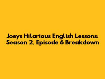 Joey's Hilarious English Lessons: Season 2, Episode 6 Breakdown