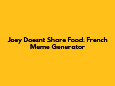 Joey Doesn't Share Food: French Meme Generator