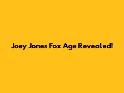 Joey Jones Fox Age Revealed!