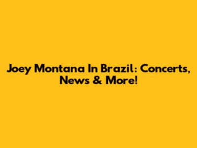 Joey Montana In Brazil: Concerts, News & More!