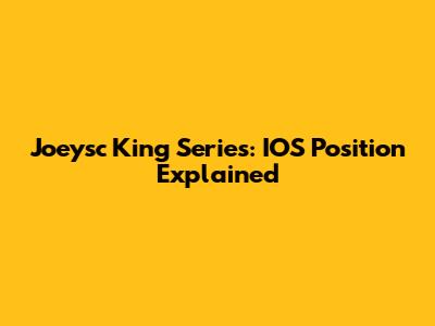Joeysc King Series: IOS Position Explained