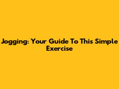 Jogging: Your Guide To This Simple Exercise