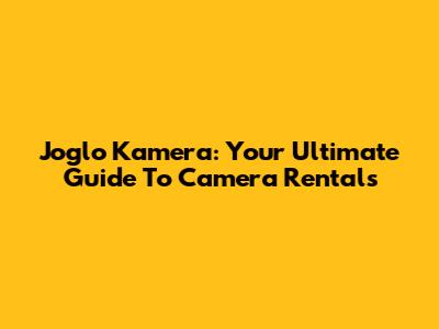 Joglo Kamera: Your Ultimate Guide To Camera Rentals