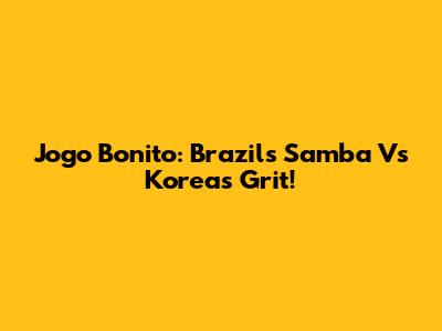 Jogo Bonito: Brazil's Samba Vs Korea's Grit!