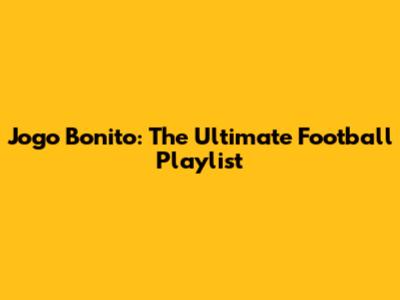 Jogo Bonito: The Ultimate Football Playlist