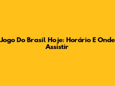 Jogo Do Brasil Hoje: Horário E Onde Assistir