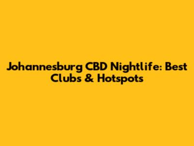 Johannesburg CBD Nightlife: Best Clubs & Hotspots