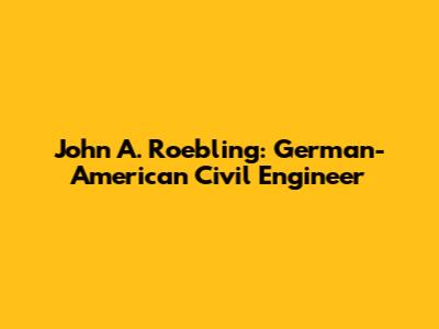 John A. Roebling: German-American Civil Engineer