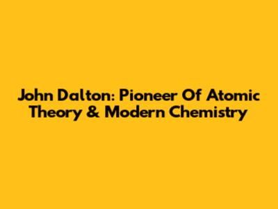 John Dalton: Pioneer Of Atomic Theory & Modern Chemistry