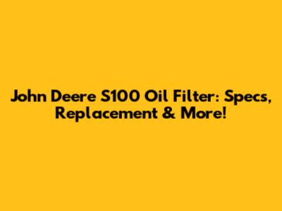 John Deere S100 Oil Filter: Specs, Replacement & More!