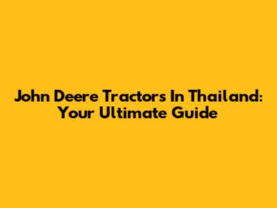 John Deere Tractors In Thailand: Your Ultimate Guide
