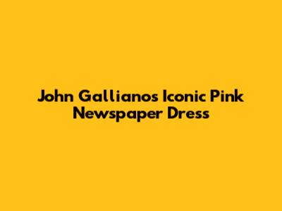 John Galliano's Iconic Pink Newspaper Dress
