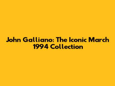 John Galliano: The Iconic March 1994 Collection