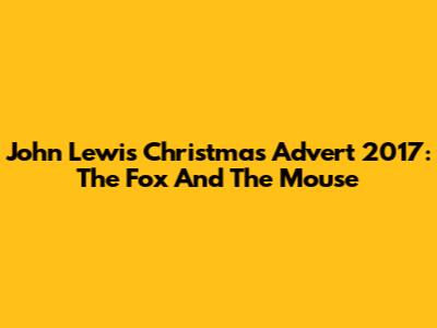 John Lewis Christmas Advert 2017: The Fox And The Mouse