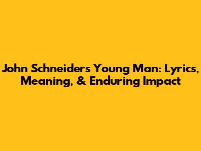 John Schneider's 'Young Man': Lyrics, Meaning, & Enduring Impact