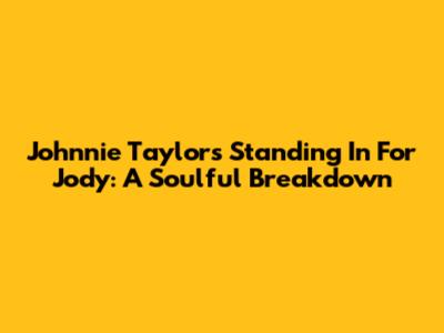 Johnnie Taylor's 'Standing In For Jody': A Soulful Breakdown