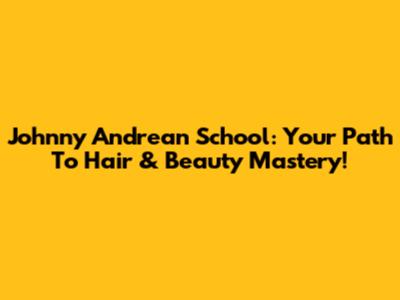 Johnny Andrean School: Your Path To Hair & Beauty Mastery!