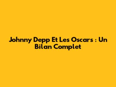Johnny Depp Et Les Oscars : Un Bilan Complet