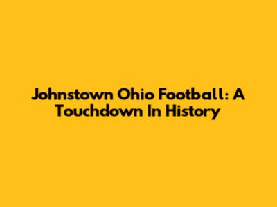 Johnstown Ohio Football: A Touchdown In History
