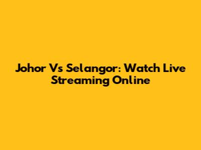 Johor Vs Selangor: Watch Live Streaming Online