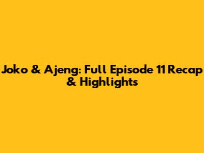 Joko & Ajeng: Full Episode 11 Recap & Highlights