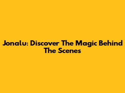 Jonalu: Discover The Magic Behind The Scenes