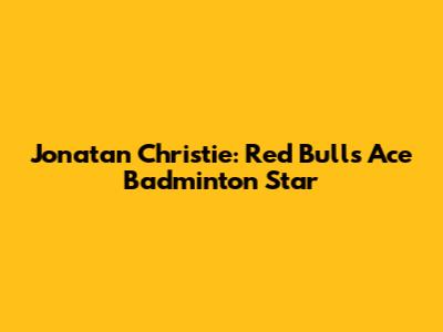 Jonatan Christie: Red Bull's Ace Badminton Star