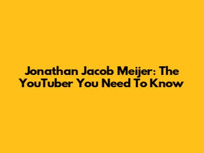 Jonathan Jacob Meijer: The YouTuber You Need To Know