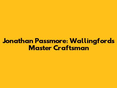 Jonathan Passmore: Wallingford's Master Craftsman