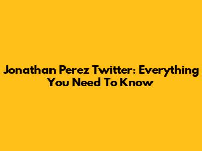 Jonathan Perez Twitter: Everything You Need To Know