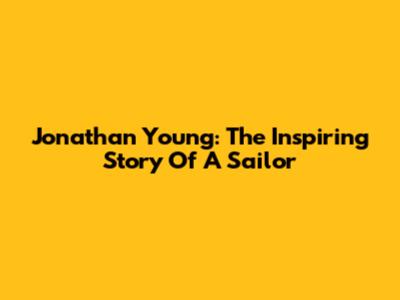 Jonathan Young: The Inspiring Story Of A Sailor