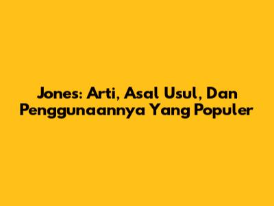 Jones: Arti, Asal Usul, Dan Penggunaannya Yang Populer