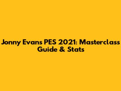 Jonny Evans PES 2021: Masterclass Guide & Stats