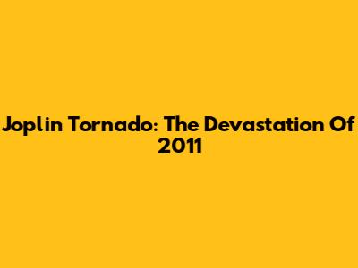 Joplin Tornado: The Devastation Of 2011