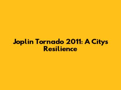 Joplin Tornado 2011: A City's Resilience